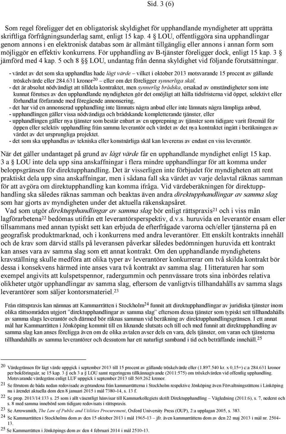 För upphandling av B-tjänster föreligger dock, enligt 15 kap. 3 jämförd med 4 kap. 5 och 8 LOU, undantag från denna skyldighet vid följande förutsättningar.