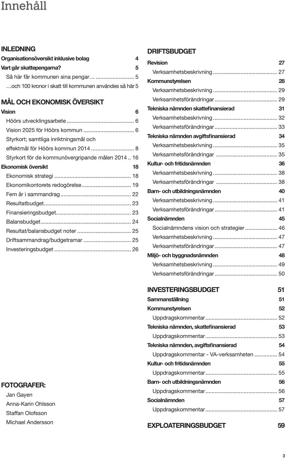 .. 6 Styrkort; samtliga inriktningsmål och effektmål för Höörs kommun 2014... 8 Styrkort för de kommunövergripande målen 2014.. 16 Ekonomisk översikt 18 Ekonomisk strategi.