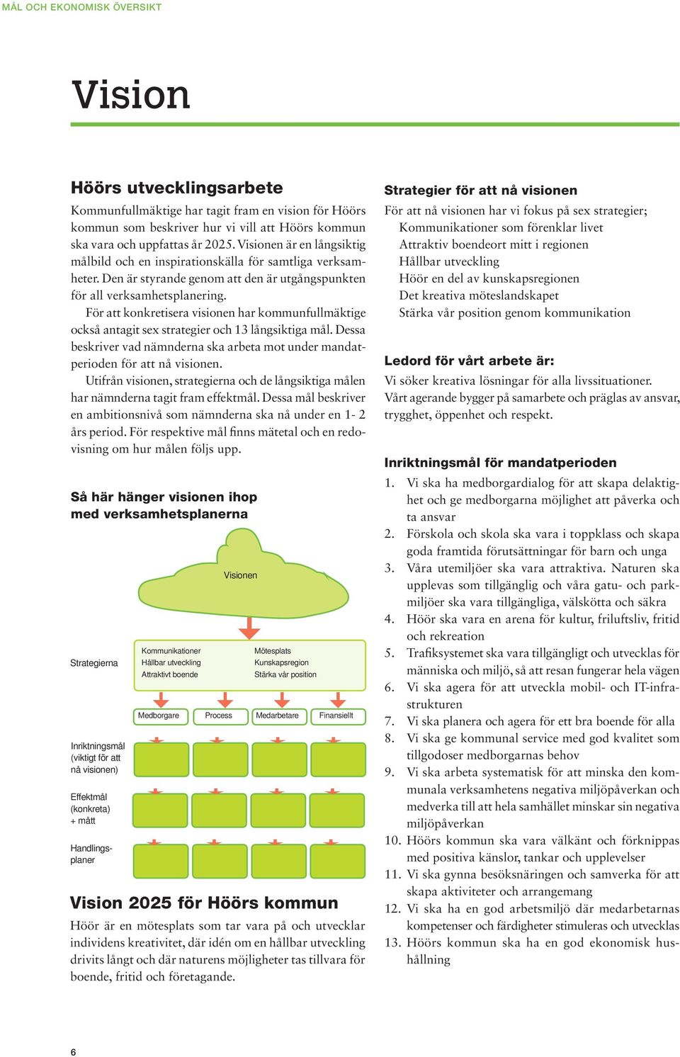För att konkretisera visionen har kommunfullmäktige också antagit sex strategier och 13 långsiktiga mål. Dessa beskriver vad nämnderna ska arbeta mot under mandatperioden för att nå visionen.