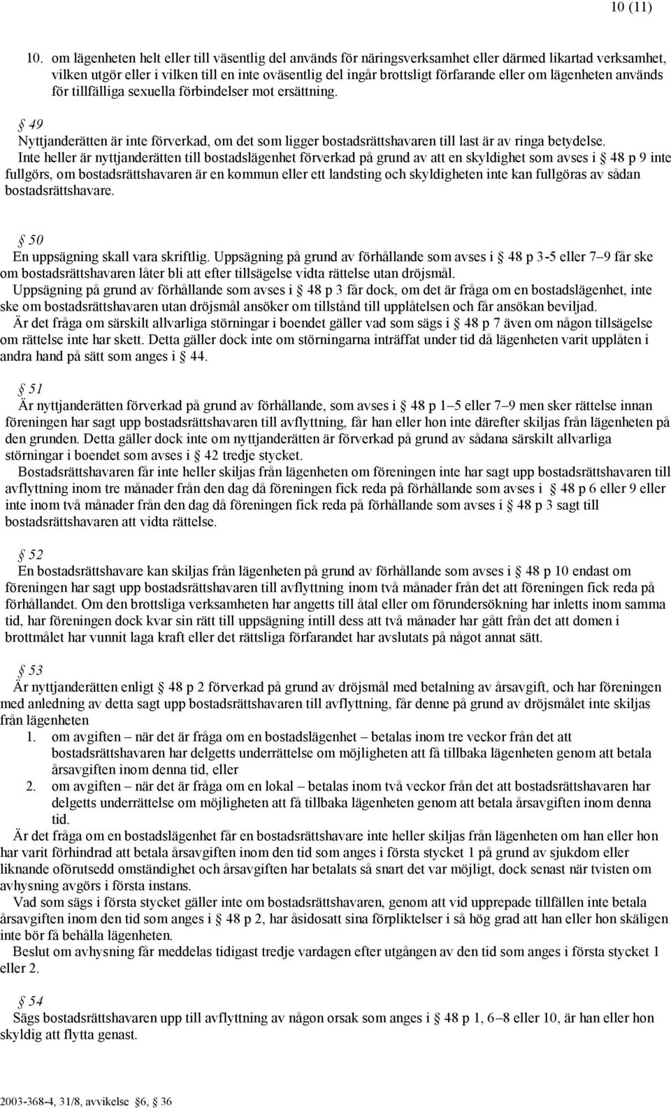 om lägenheten används för tillfälliga sexuella förbindelser mot ersättning. 49 Nyttjanderätten är inte förverkad, om det som ligger bostadsrättshavaren till last är av ringa betydelse.