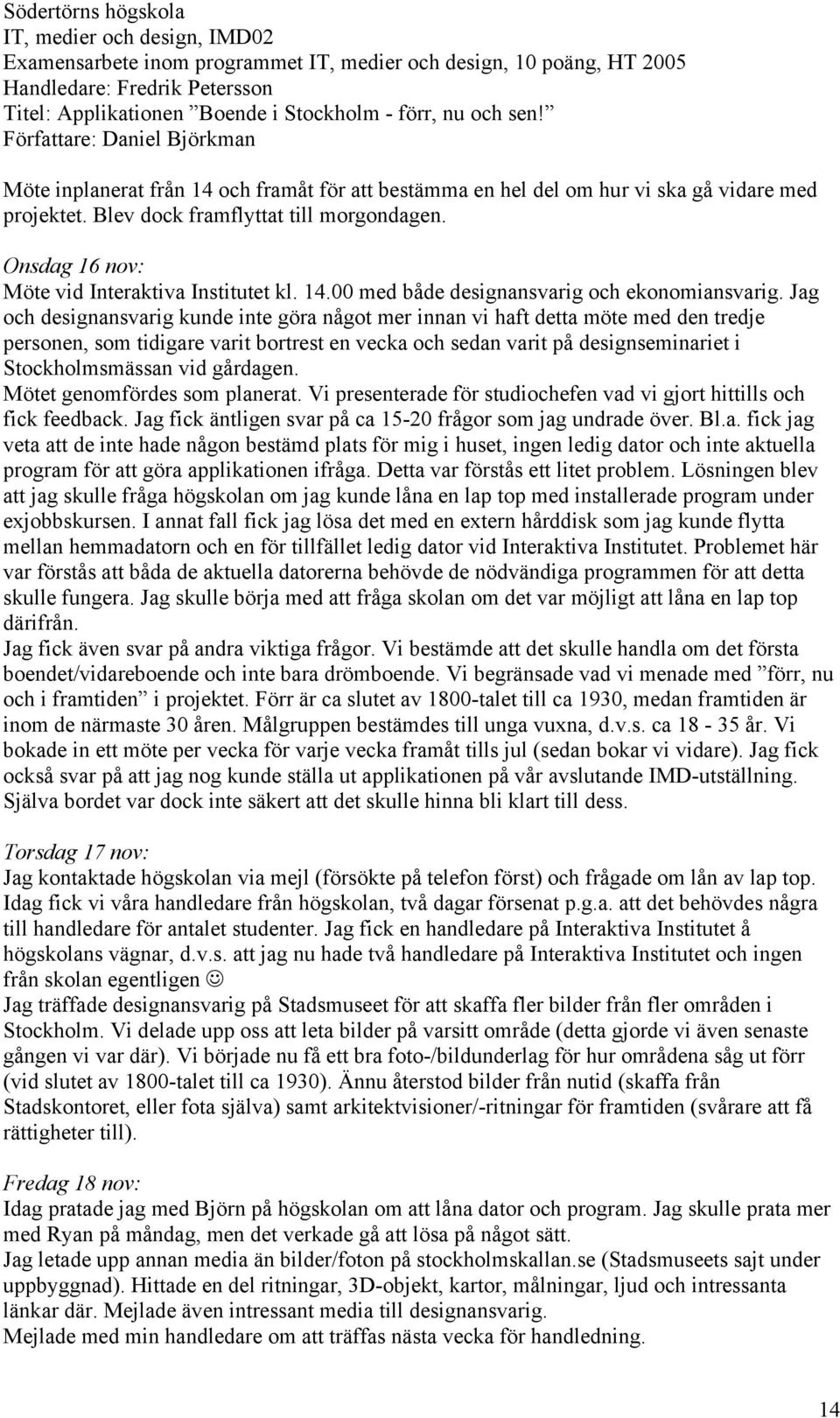 gårdagen. Mötet genomfördes som planerat. Vi presenterade för studiochefen vad vi gjort hittills och fick feedback. Jag fick äntligen svar på ca 15-20 frågor som jag undrade över. Bl.a. fick jag veta att de inte hade någon bestämd plats för mig i huset, ingen ledig dator och inte aktuella program för att göra applikationen ifråga.