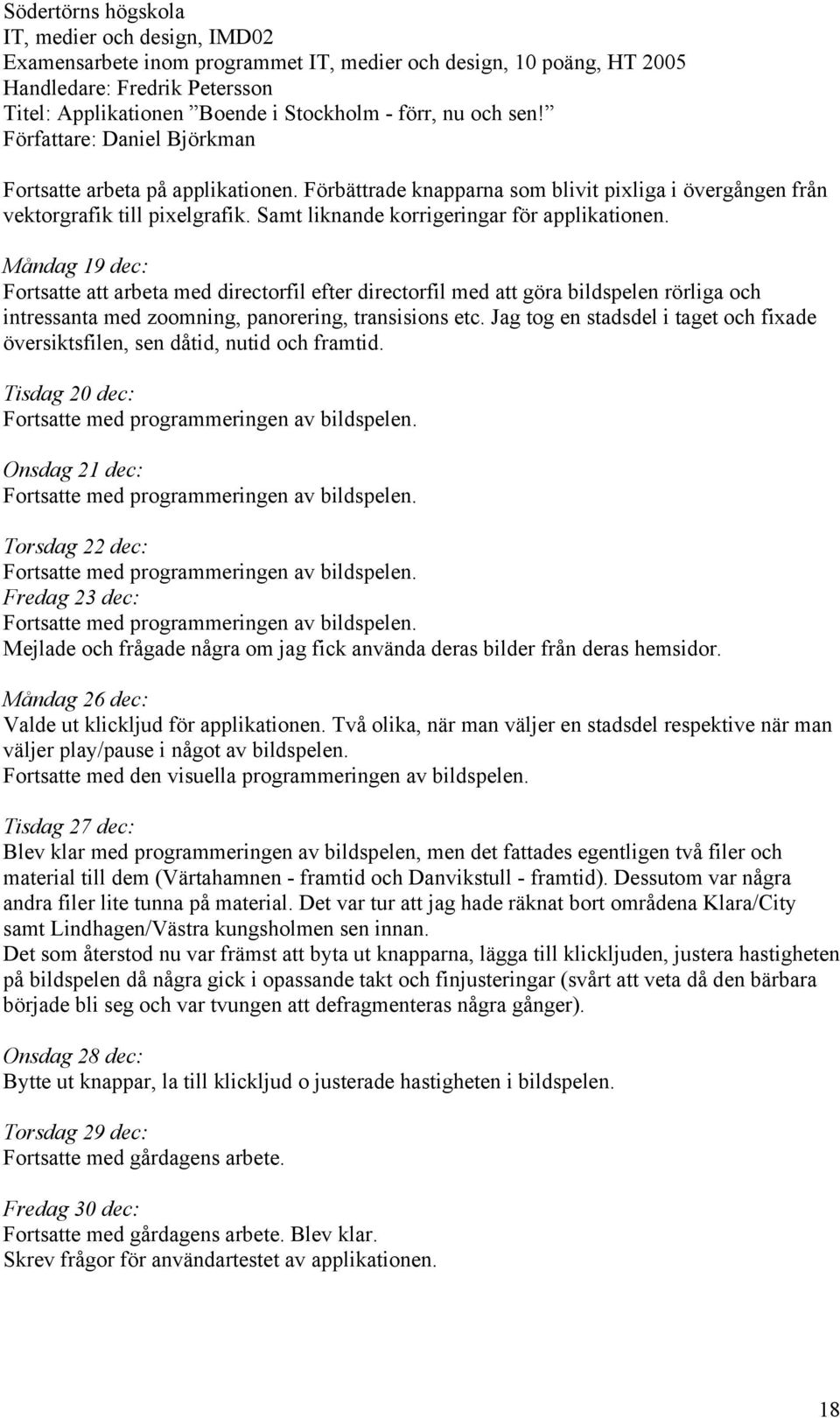 Jag tog en stadsdel i taget och fixade översiktsfilen, sen dåtid, nutid och framtid. Tisdag 20 dec: Fortsatte med programmeringen av bildspelen.