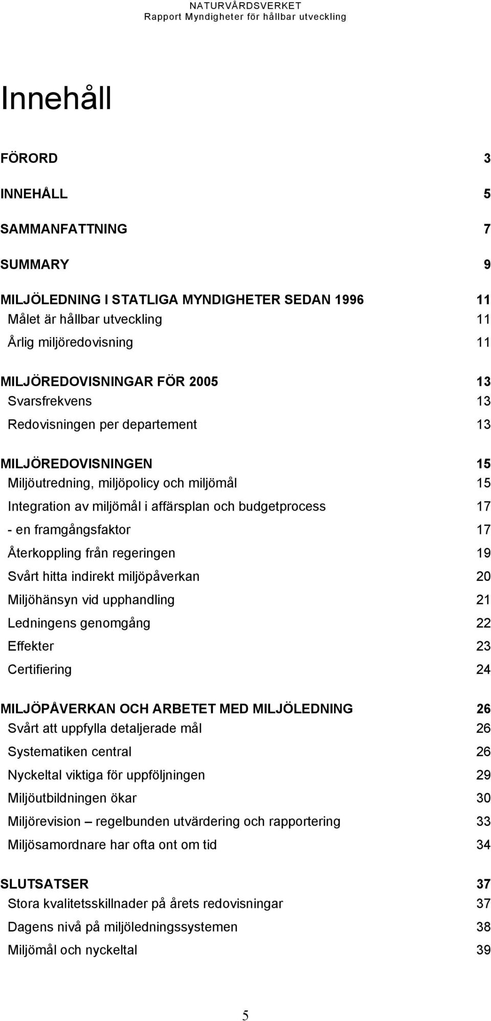 Återkoppling från regeringen 19 Svårt hitta indirekt miljöpåverkan 20 Miljöhänsyn vid upphandling 21 Ledningens genomgång 22 Effekter 23 Certifiering 24 MILJÖPÅVERKAN OCH ARBETET MED MILJÖLEDNING 26