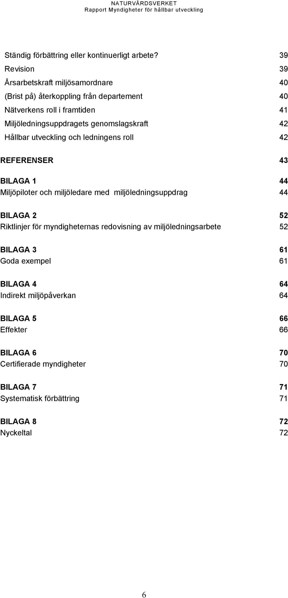 genomslagskraft 42 Hållbar utveckling och ledningens roll 42 REFERENSER 43 BILAGA 1 44 Miljöpiloter och miljöledare med miljöledningsuppdrag 44 BILAGA 2