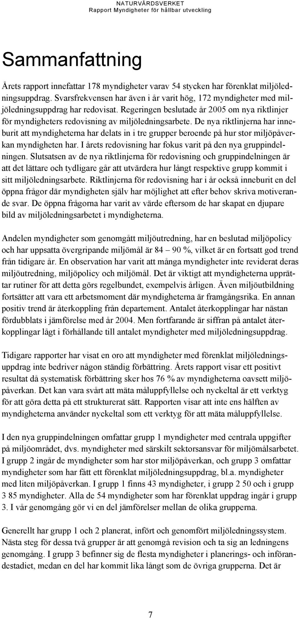 De nya riktlinjerna har inneburit att myndigheterna har delats in i tre grupper beroende på hur stor miljöpåverkan myndigheten har. I årets redovisning har fokus varit på den nya gruppindelningen.