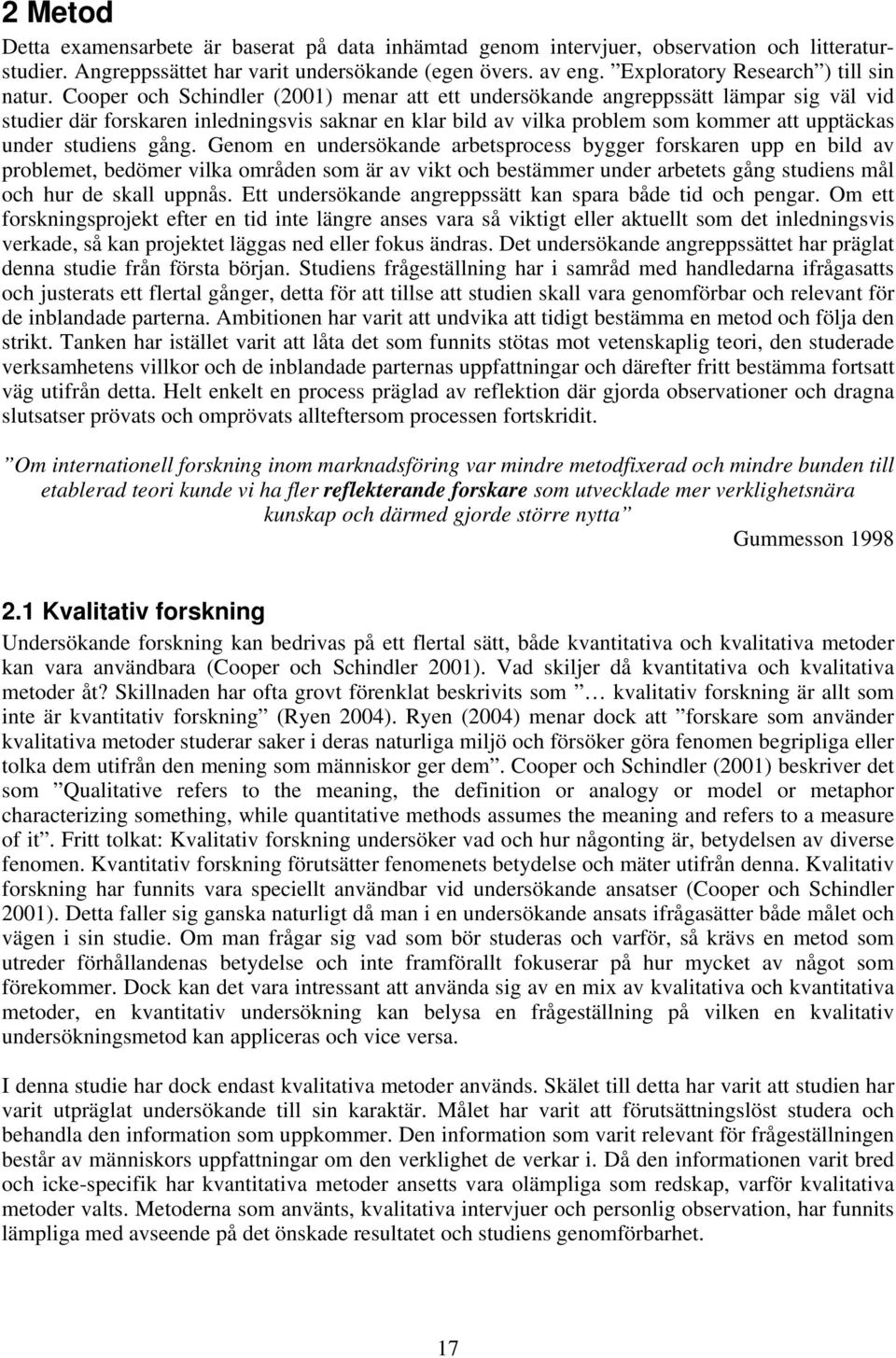 Cooper och Schindler (2001) menar att ett undersökande angreppssätt lämpar sig väl vid studier där forskaren inledningsvis saknar en klar bild av vilka problem som kommer att upptäckas under studiens