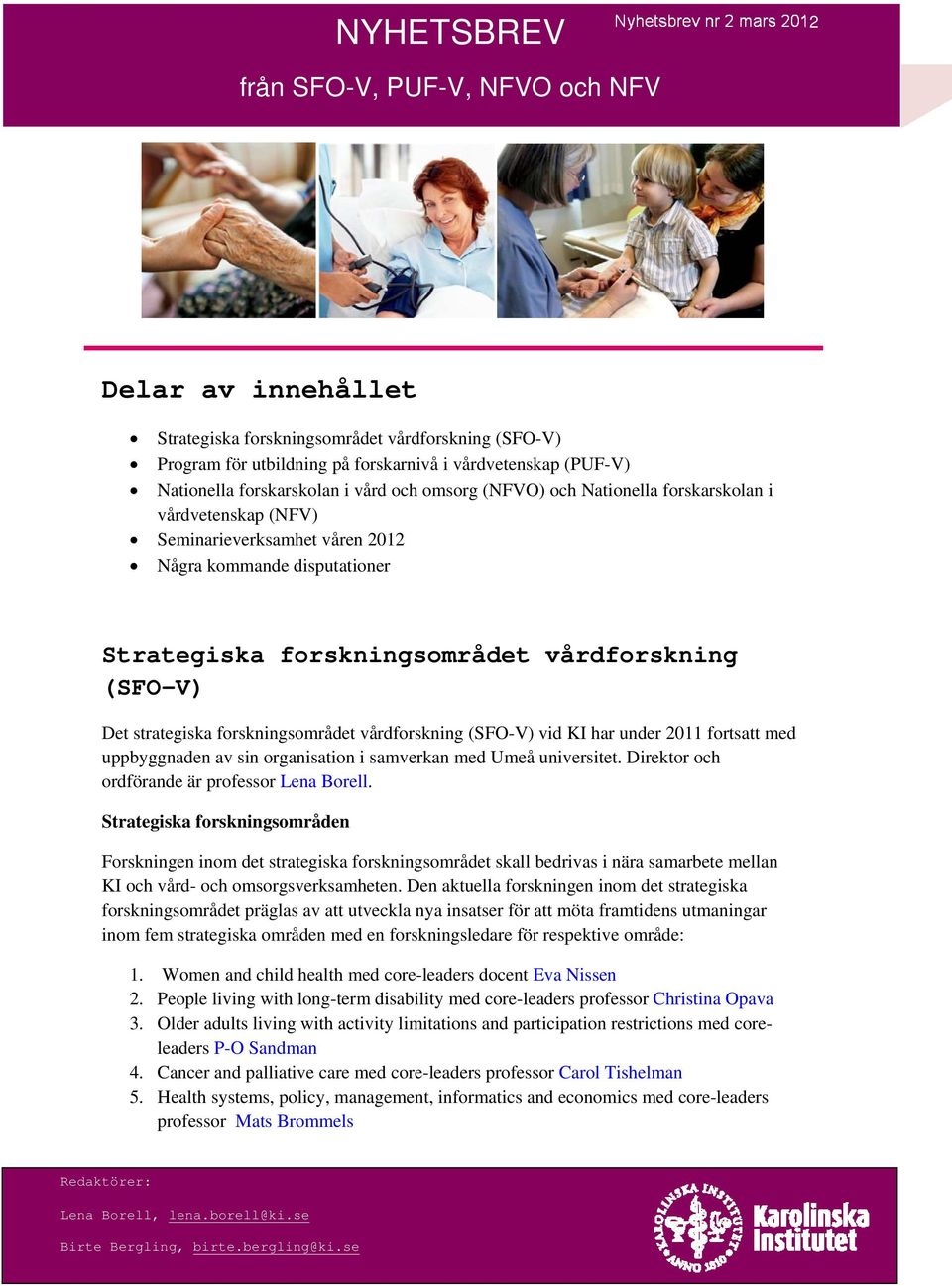 vårdforskning (SFO-V) Det strategiska forskningsområdet vårdforskning (SFO-V) vid KI har under 2011 fortsatt med uppbyggnaden av sin organisation i samverkan med Umeå universitet.