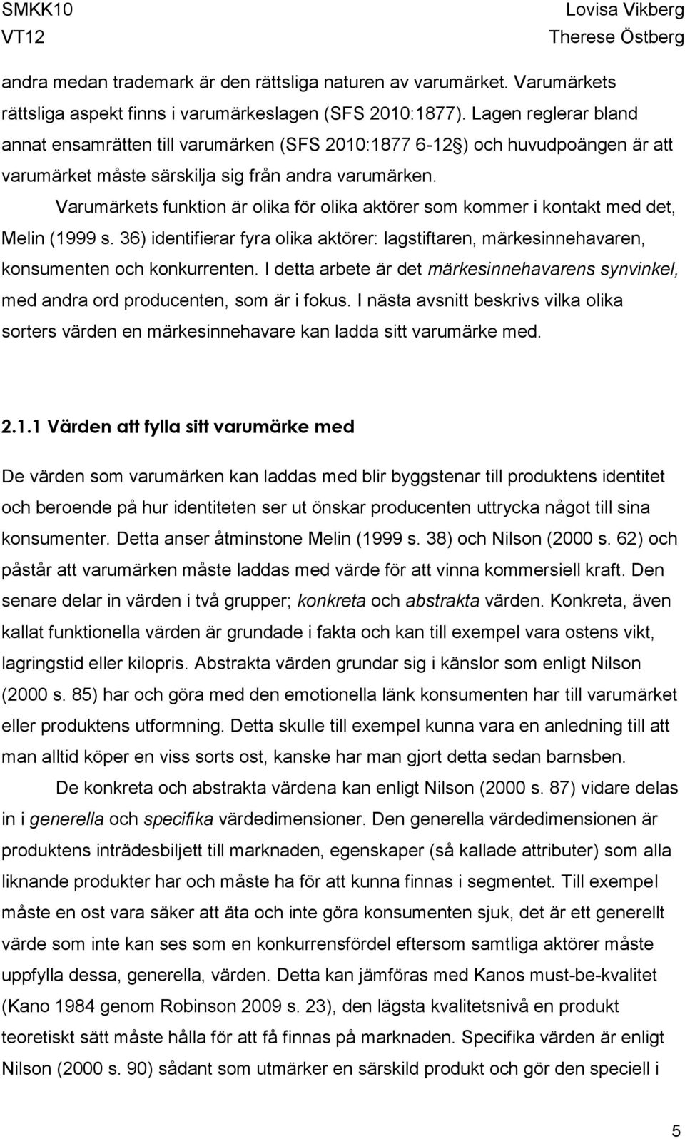 Varumärkets funktion är olika för olika aktörer som kommer i kontakt med det, Melin (1999 s. 36) identifierar fyra olika aktörer: lagstiftaren, märkesinnehavaren, konsumenten och konkurrenten.