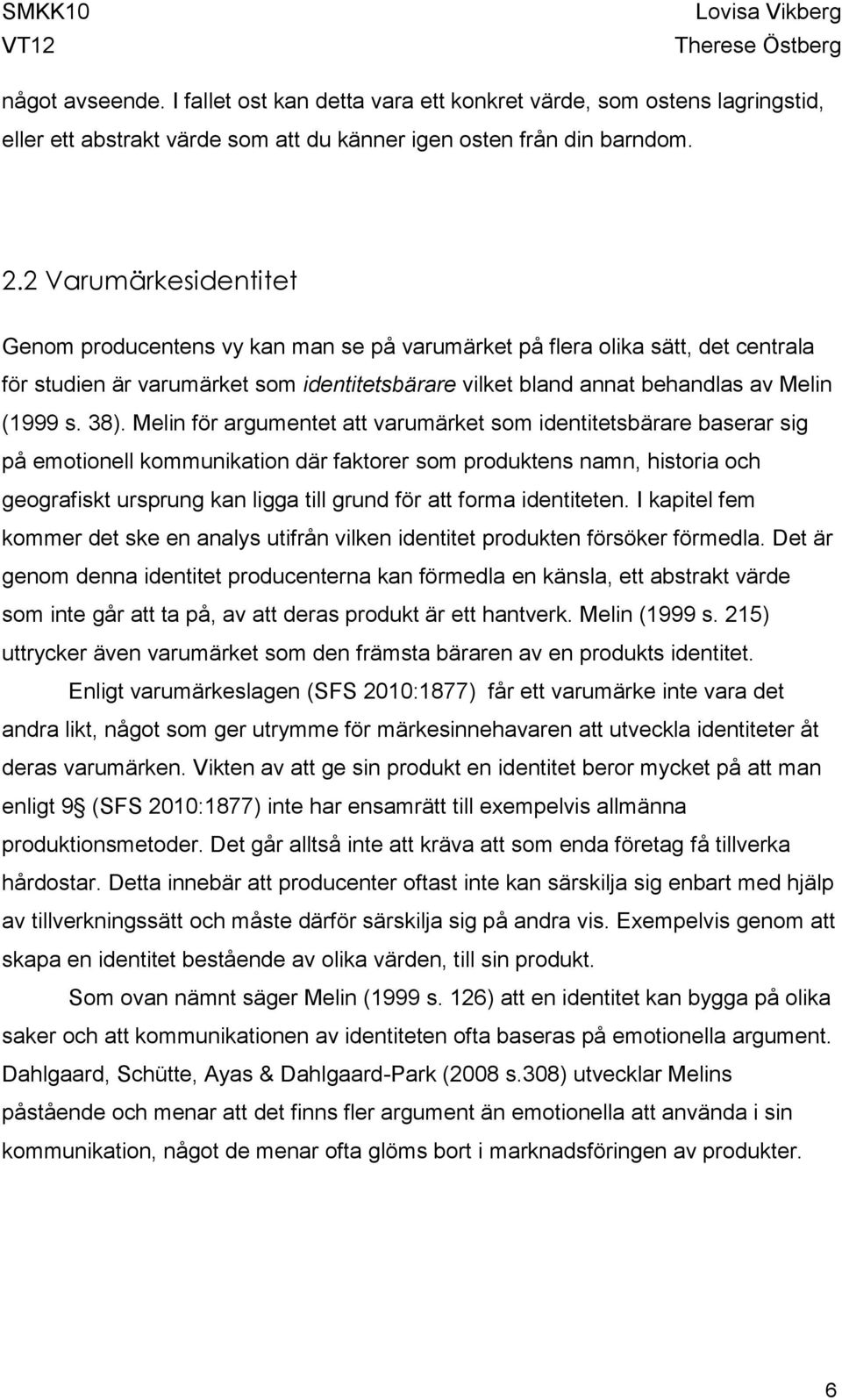 38). Melin för argumentet att varumärket som identitetsbärare baserar sig på emotionell kommunikation där faktorer som produktens namn, historia och geografiskt ursprung kan ligga till grund för att