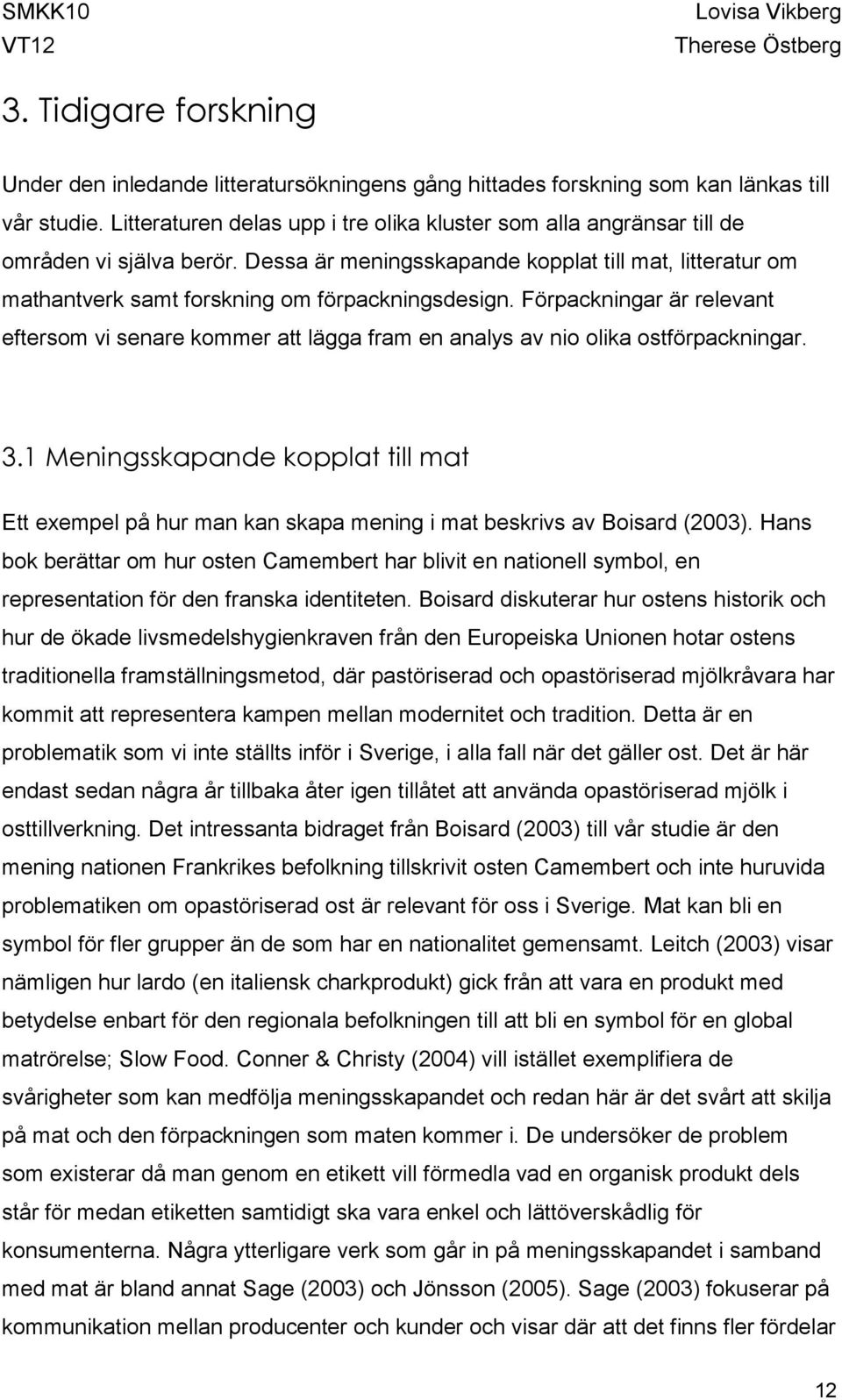 Dessa är meningsskapande kopplat till mat, litteratur om mathantverk samt forskning om förpackningsdesign.