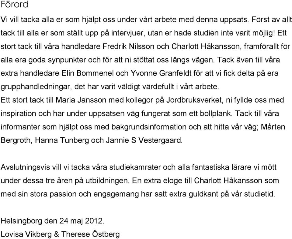 Tack även till våra extra handledare Elin Bommenel och Yvonne Granfeldt för att vi fick delta på era grupphandledningar, det har varit väldigt värdefullt i vårt arbete.