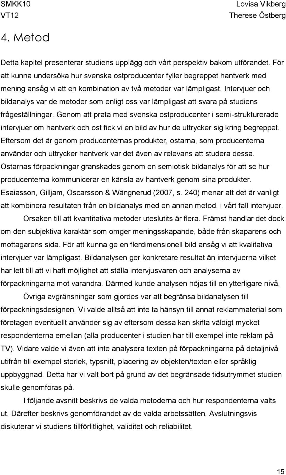 Intervjuer och bildanalys var de metoder som enligt oss var lämpligast att svara på studiens frågeställningar.