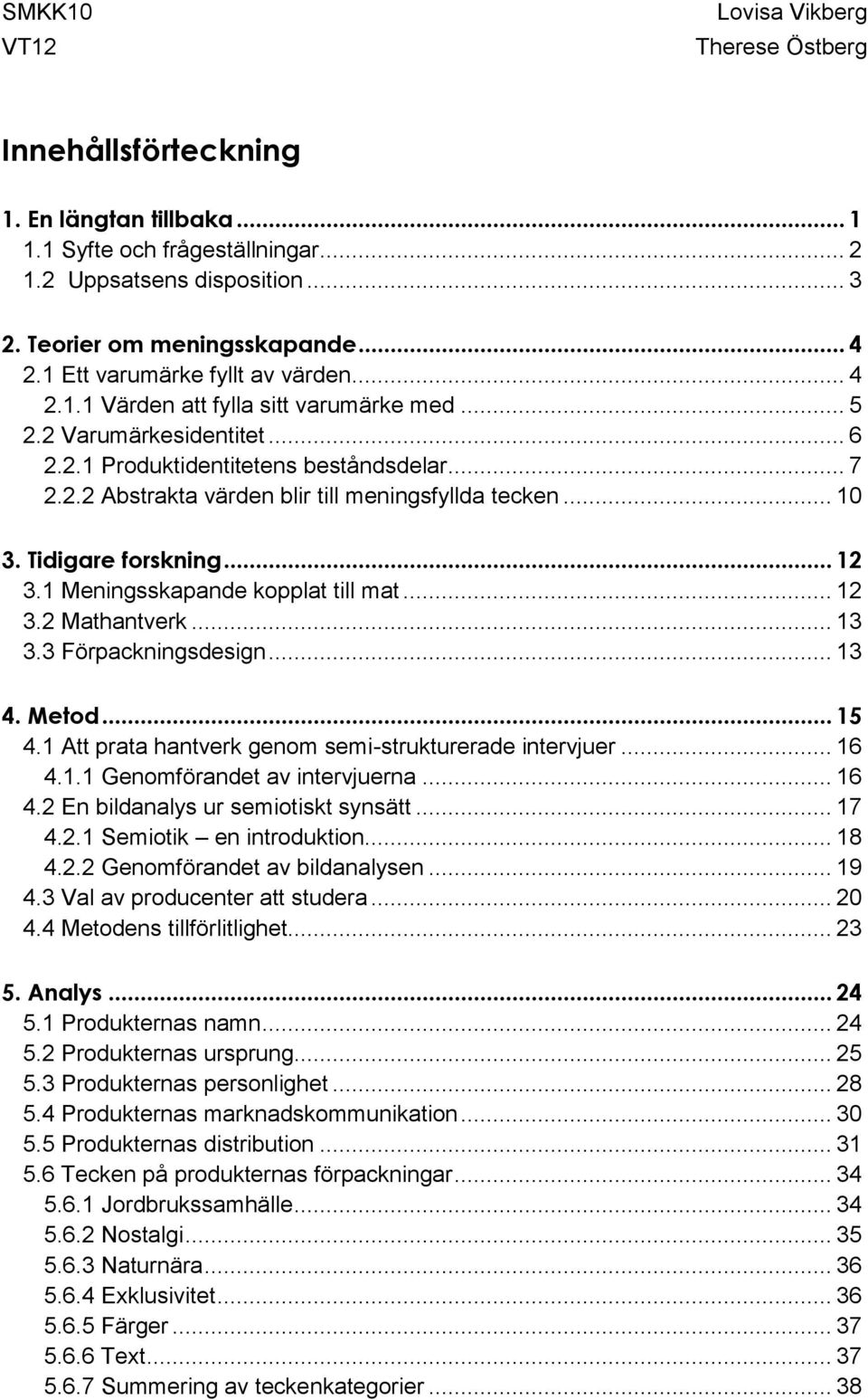 1 Meningsskapande kopplat till mat... 12 3.2 Mathantverk... 13 3.3 Förpackningsdesign... 13 4. Metod... 15 4.1 Att prata hantverk genom semi-strukturerade intervjuer... 16 4.1.1 Genomförandet av intervjuerna.