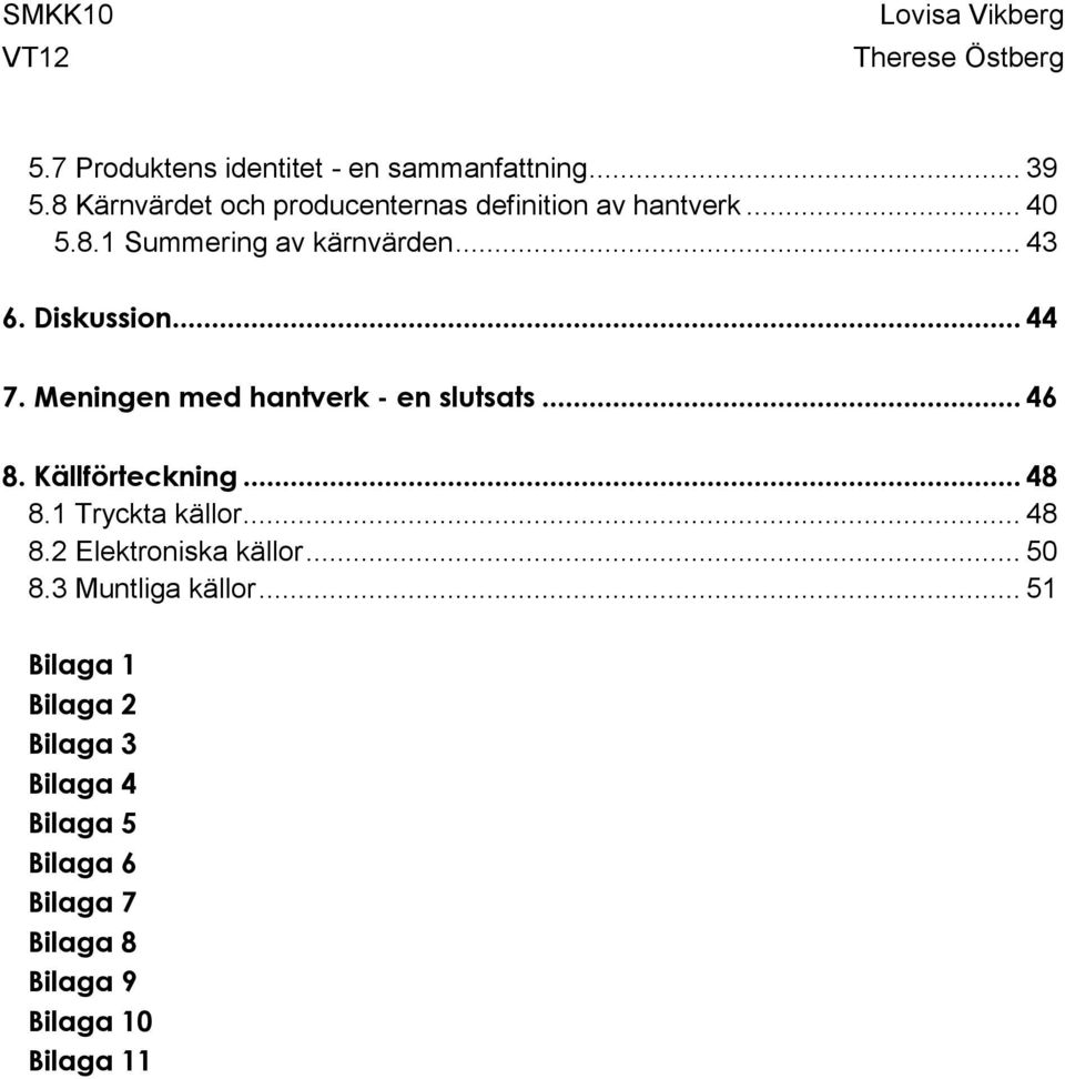 Diskussion... 44 7. Meningen med hantverk - en slutsats... 46 8. Källförteckning... 48 8.1 Tryckta källor.