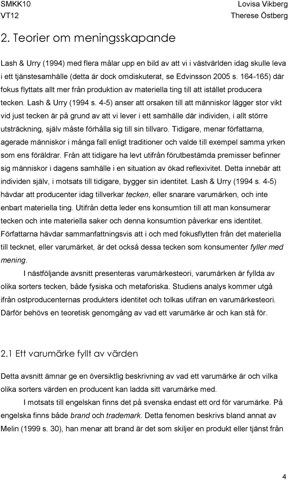 4-5) anser att orsaken till att människor lägger stor vikt vid just tecken är på grund av att vi lever i ett samhälle där individen, i allt större utsträckning, själv måste förhålla sig till sin