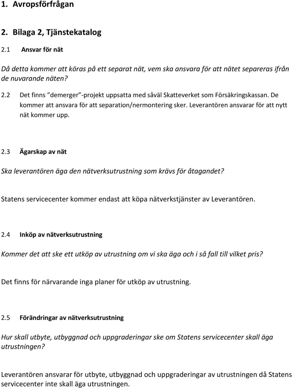 Statens servicecenter kommer endast att köpa nätverkstjänster av Leverantören. 2.4 Inköp av nätverksutrustning Kommer det att ske ett utköp av utrustning om vi ska äga och i så fall till vilket pris?