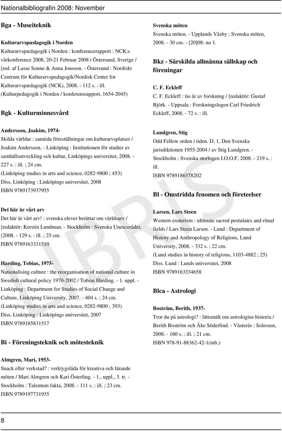 (Kulturpedagogik i Norden / konferensrapport, 1654-2045) Bgk - Kulturminnesvård Svenska möten Svenska möten. - Upplands Väsby : Svenska möten, 2008. - 30 cm. - [20]08: no 1.