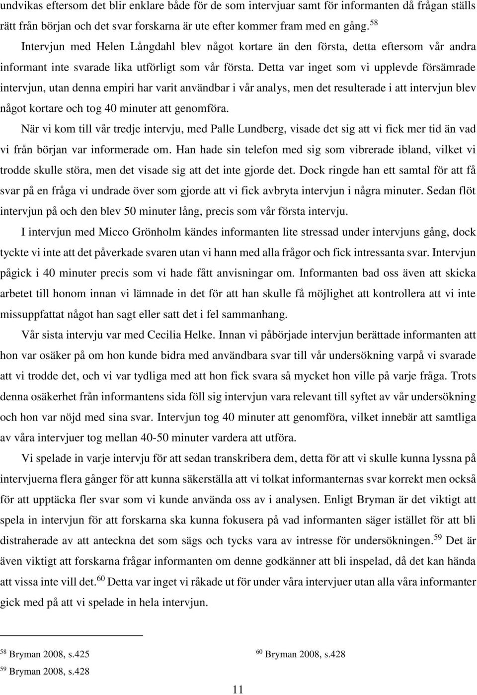 Detta var inget som vi upplevde försämrade intervjun, utan denna empiri har varit användbar i vår analys, men det resulterade i att intervjun blev något kortare och tog 40 minuter att genomföra.