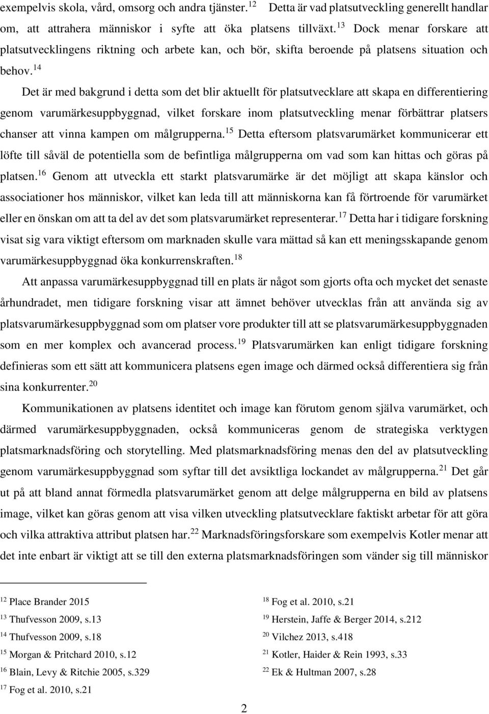 14 Det är med bakgrund i detta som det blir aktuellt för platsutvecklare att skapa en differentiering genom varumärkesuppbyggnad, vilket forskare inom platsutveckling menar förbättrar platsers