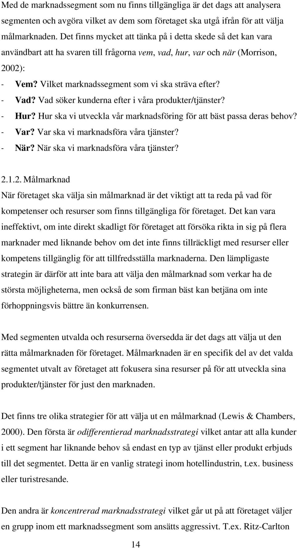 - Vad? Vad söker kunderna efter i våra produkter/tjänster? - Hur? Hur ska vi utveckla vår marknadsföring för att bäst passa deras behov? - Var? Var ska vi marknadsföra våra tjänster? - När?