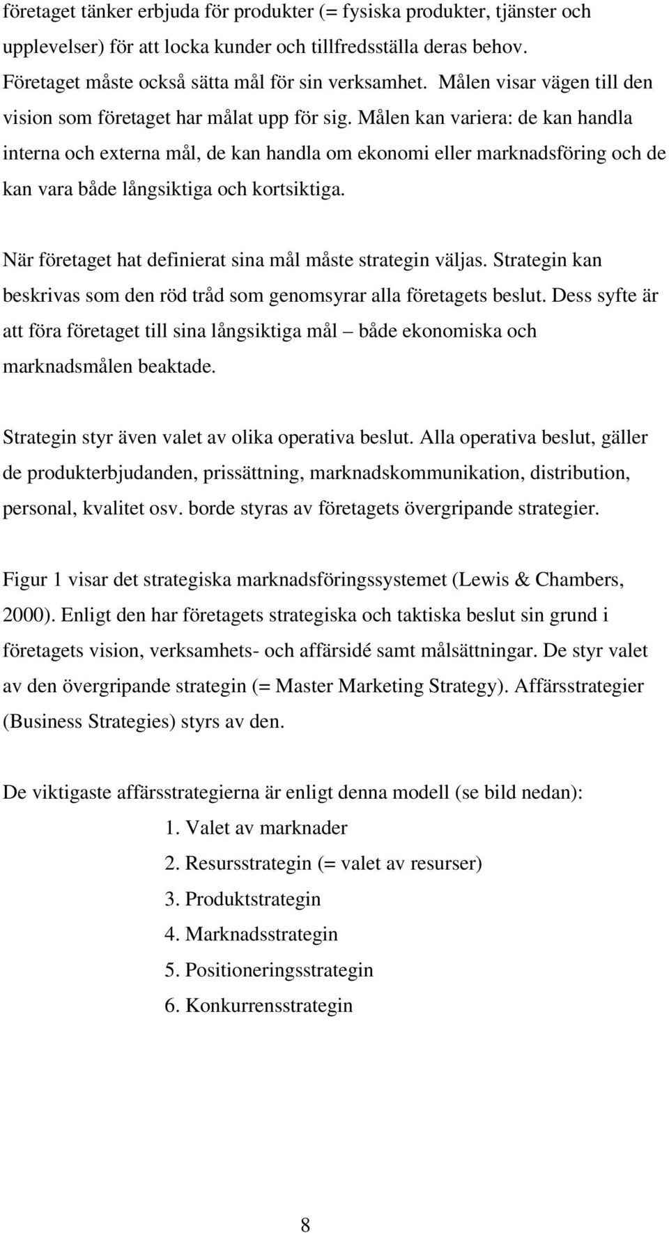 Målen kan variera: de kan handla interna och externa mål, de kan handla om ekonomi eller marknadsföring och de kan vara både långsiktiga och kortsiktiga.