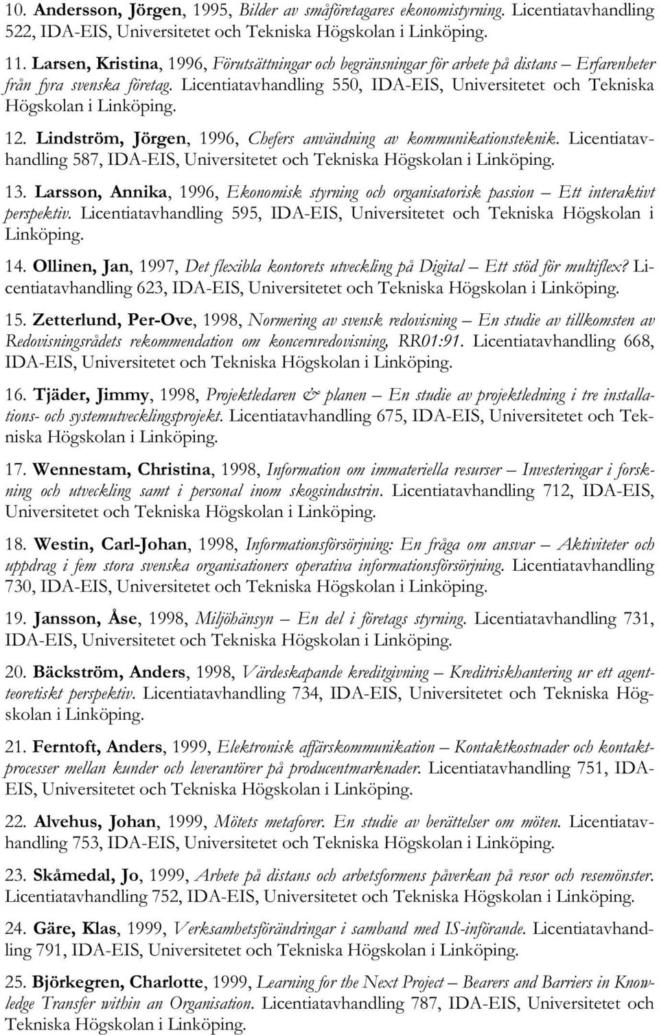 Licentiatavhandling 550, IDA-EIS, Universitetet och Tekniska Högskolan i Linköping. 12. Lindström, Jörgen, 1996, Chefers användning av kommunikationsteknik.