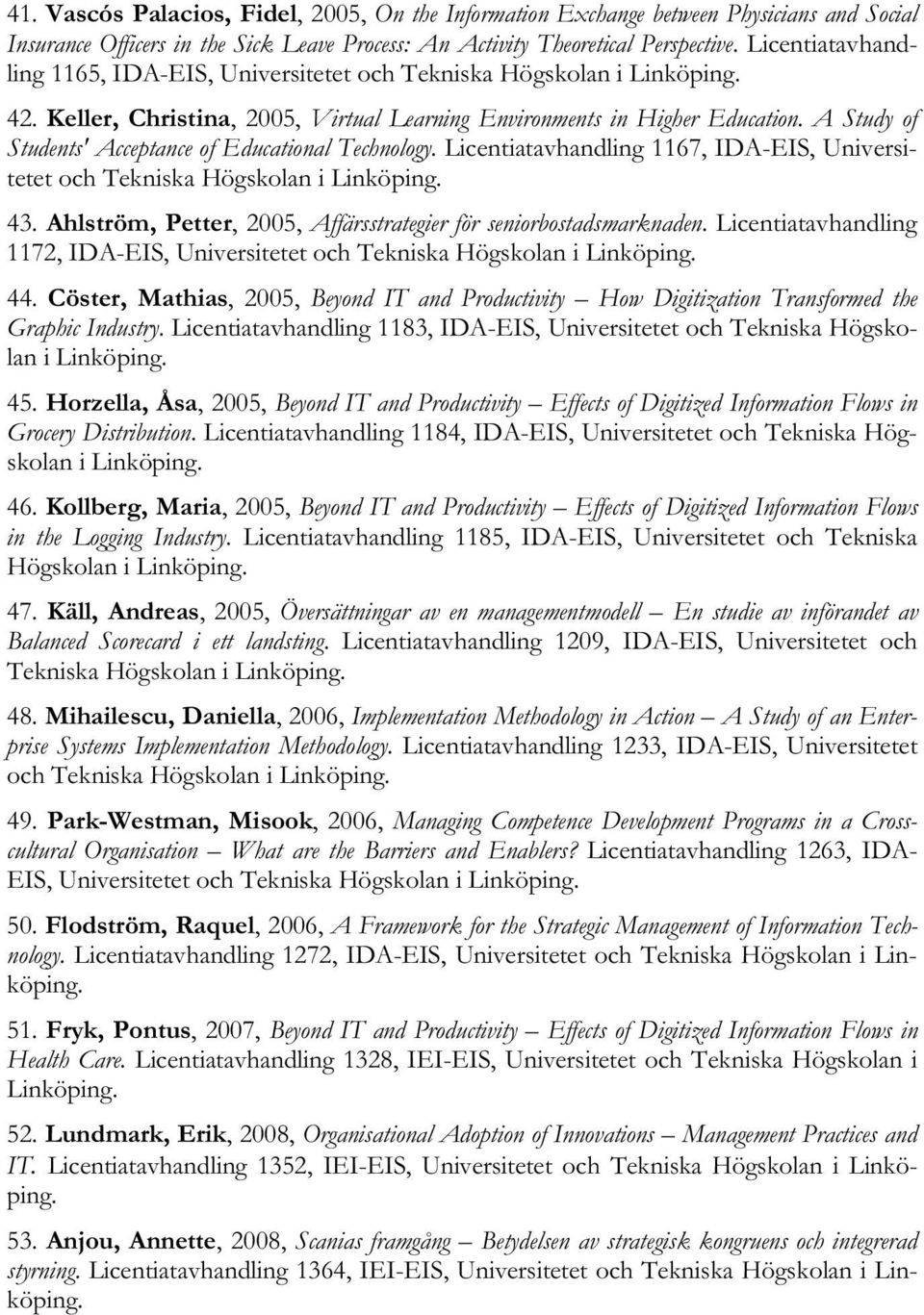 A Study of Students' Acceptance of Educational Technology. Licentiatavhandling 1167, IDA-EIS, Universitetet och Tekniska Högskolan i Linköping. 43.