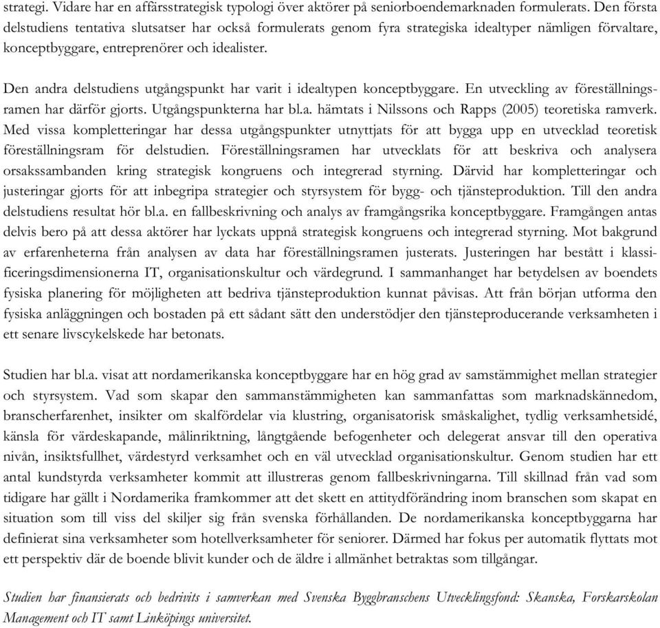 Den andra delstudiens utgångspunkt har varit i idealtypen konceptbyggare. En utveckling av föreställningsramen har därför gjorts. Utgångspunkterna har bl.a. hämtats i Nilssons och Rapps (2005) teoretiska ramverk.