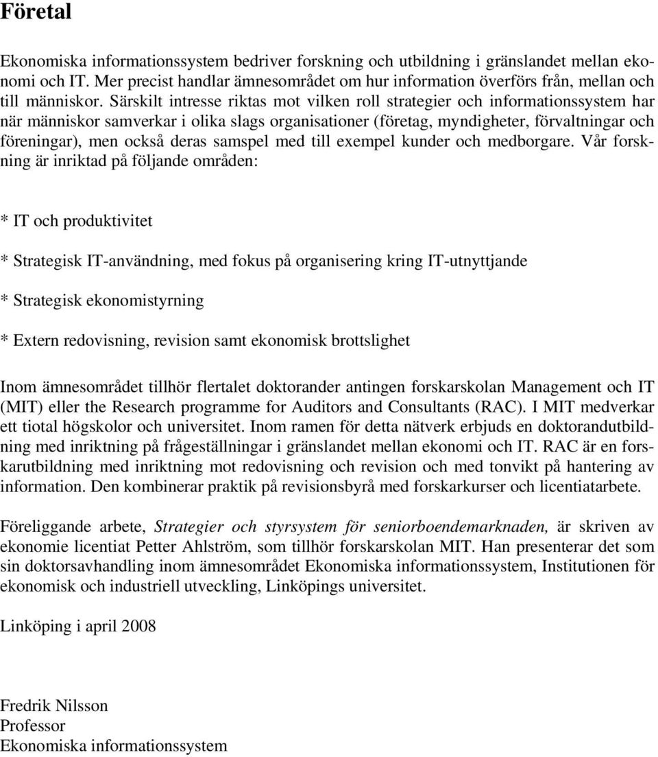 Särskilt intresse riktas mot vilken roll strategier och informationssystem har när människor samverkar i olika slags organisationer (företag, myndigheter, förvaltningar och föreningar), men också