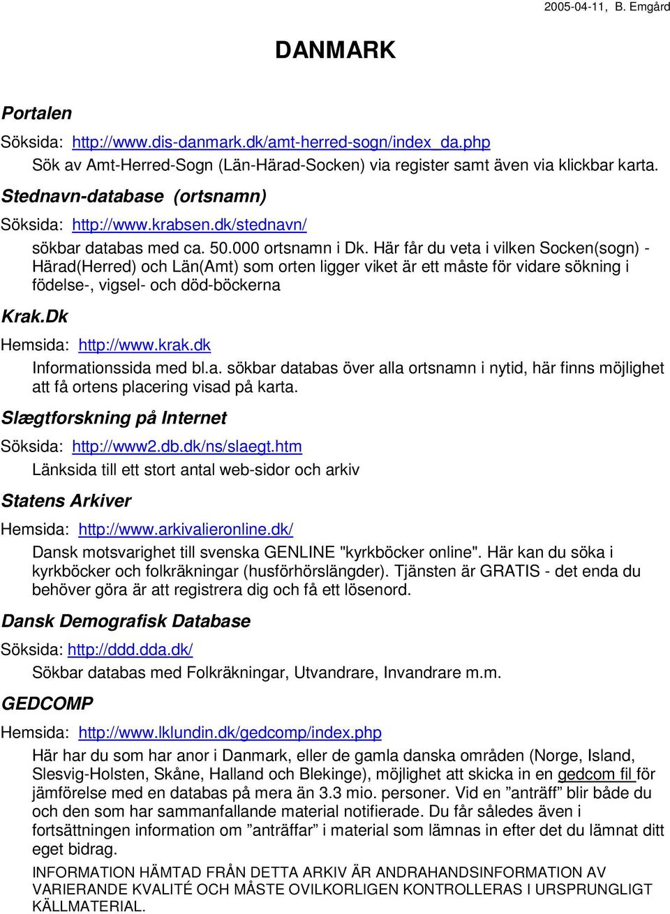 Här får du veta i vilken Socken(sogn) - Härad(Herred) och Län(Amt) som orten ligger viket är ett måste för vidare sökning i födelse-, vigsel- och död-böckerna Krak.Dk Hemsida: http://www.krak.
