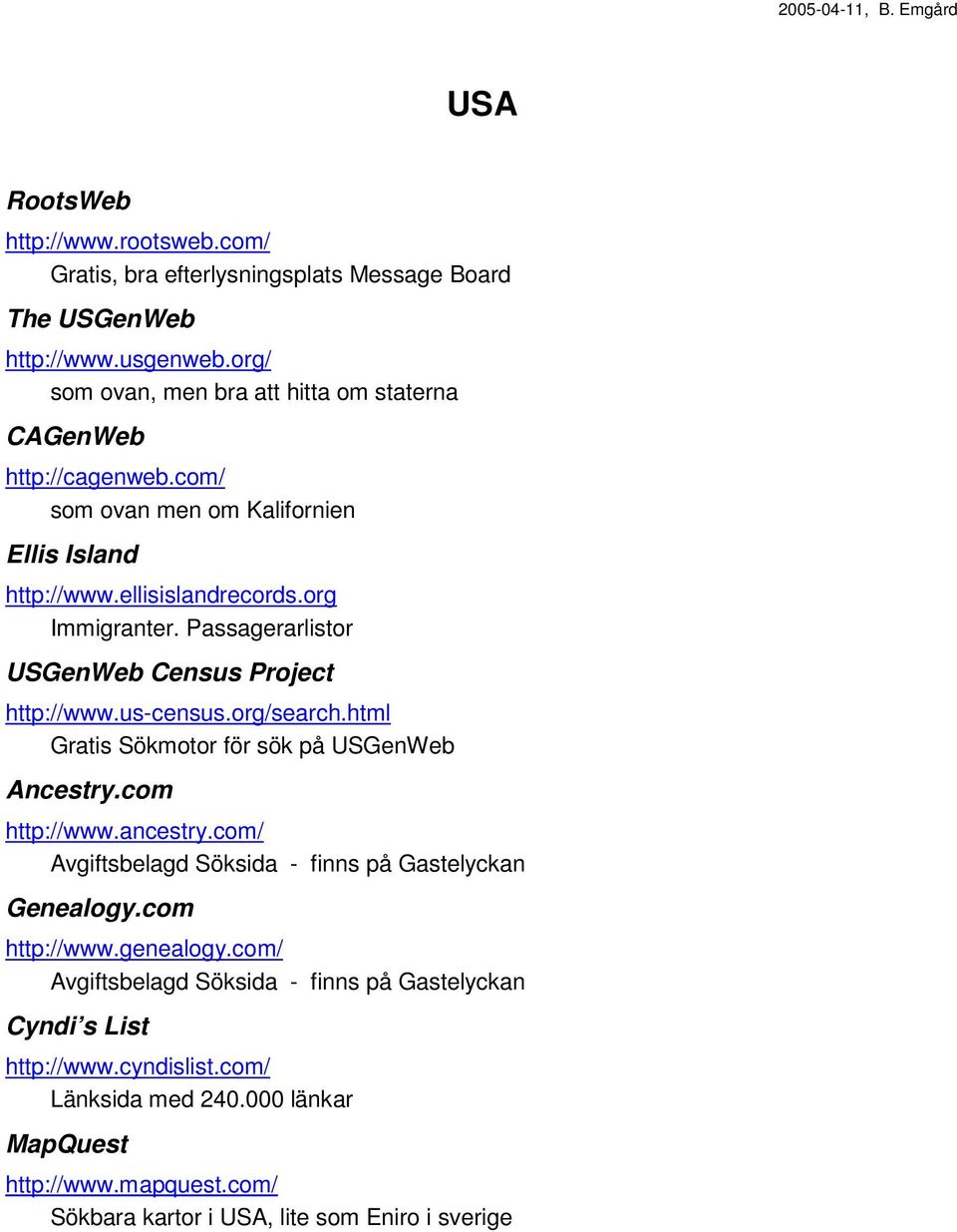 Passagerarlistor USGenWeb Census Project http://www.us-census.org/search.html Gratis Sökmotor för sök på USGenWeb Ancestry.com http://www.ancestry.