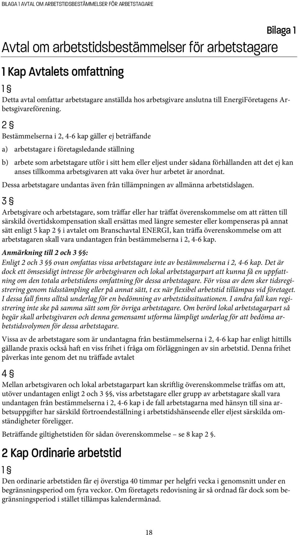 2 Bestämmelserna i 2, 4-6 kap gäller ej beträffande a) arbetstagare i företagsledande ställning b) arbete som arbetstagare utför i sitt hem eller eljest under sådana förhållanden att det ej kan anses