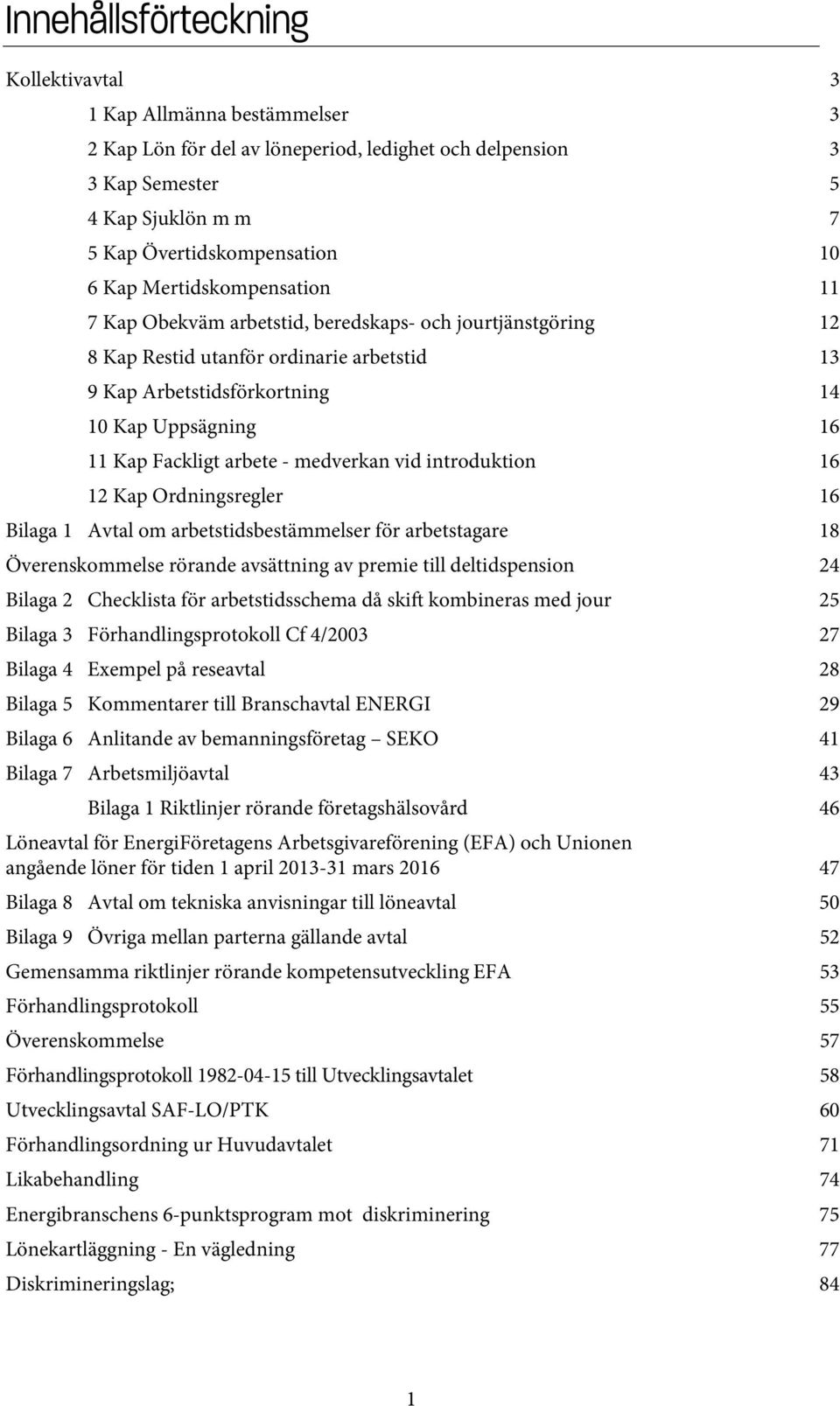 arbete - medverkan vid introduktion 16 12 Kap Ordningsregler 16 Bilaga 1 Avtal om arbetstidsbestämmelser för arbetstagare 18 Överenskommelse rörande avsättning av premie till deltidspension 24 Bilaga