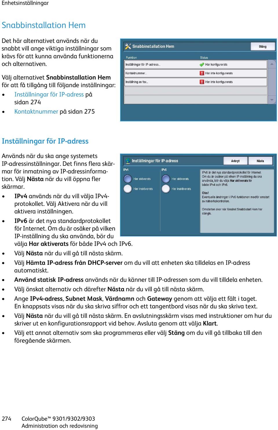 ska ange systemets IP-adressinställningar. Det finns flera skärmar för inmatning av IP-adressinformation. Välj Nästa när du vill öppna fler skärmar. IPv4 används när du vill välja IPv4- protokollet.