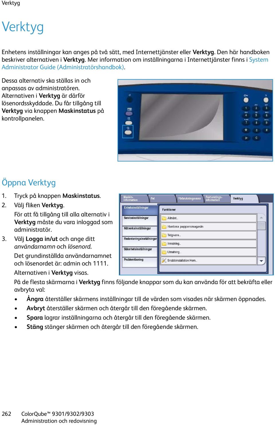 Alternativen i Verktyg är därför lösenordsskyddade. Du får tillgång till Verktyg via knappen Maskinstatus på kontrollpanelen. Öppna Verktyg 1. Tryck på knappen Maskinstatus. 2. Välj fliken Verktyg.