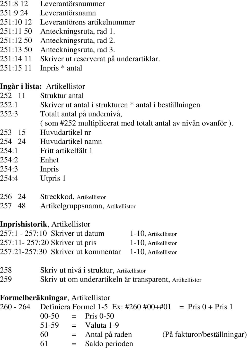 251:15 11 Inpris * antal Ingår i lista: Artikellistor 252 11 Struktur antal 252:1 Skriver ut antal i strukturen * antal i beställningen 252:3 Totalt antal på undernivå, ( som #252 multiplicerat med