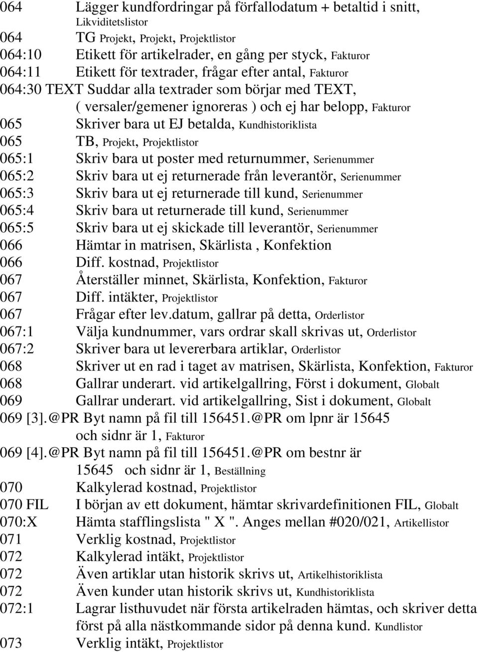 Kundhistoriklista 065 TB, Projekt, Projektlistor 065:1 Skriv bara ut poster med returnummer, Serienummer 065:2 Skriv bara ut ej returnerade från leverantör, Serienummer 065:3 Skriv bara ut ej