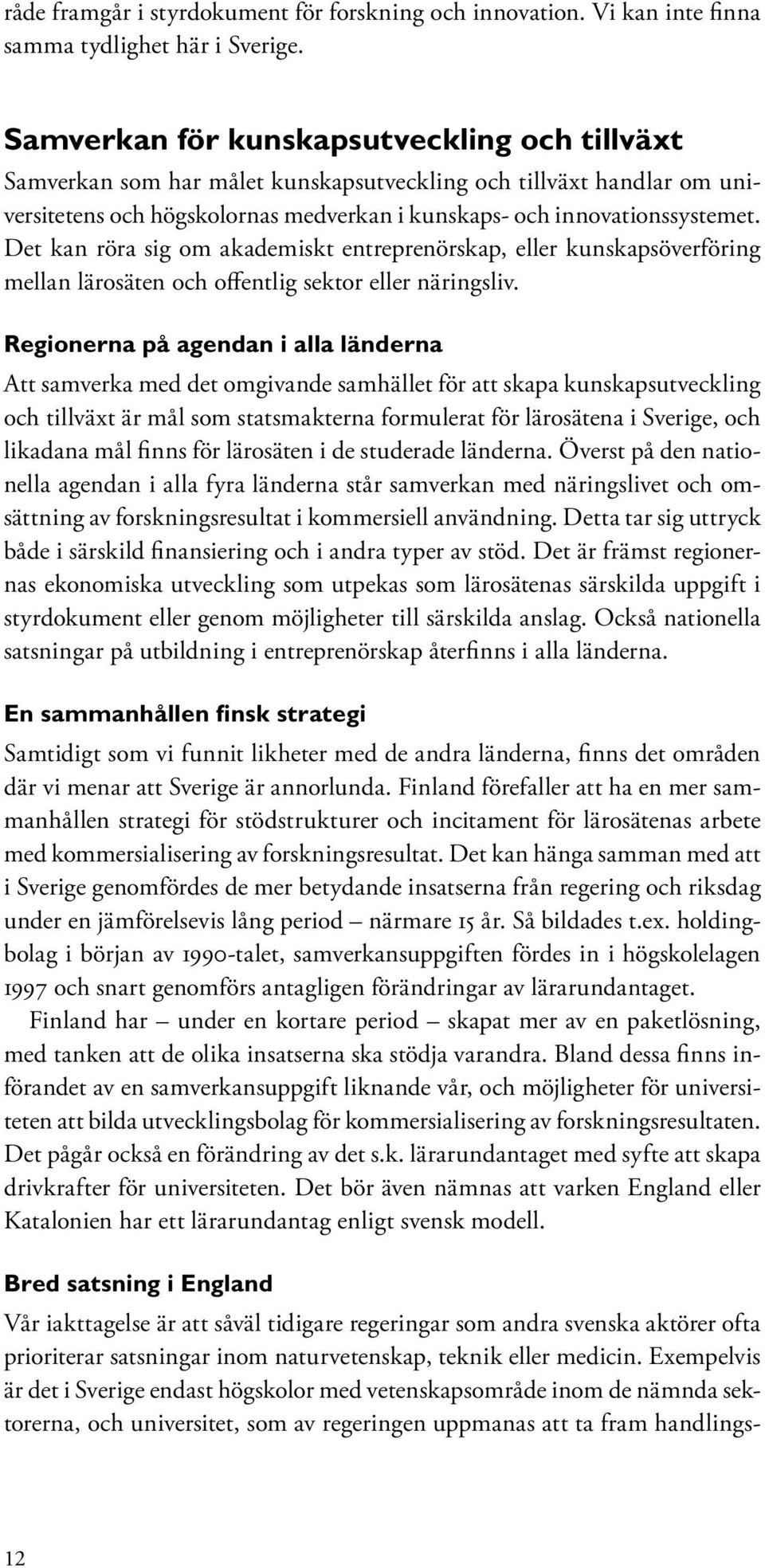 Det kan röra sig om akademiskt entreprenörskap, eller kunskapsöverföring mellan lärosäten och offentlig sektor eller näringsliv.