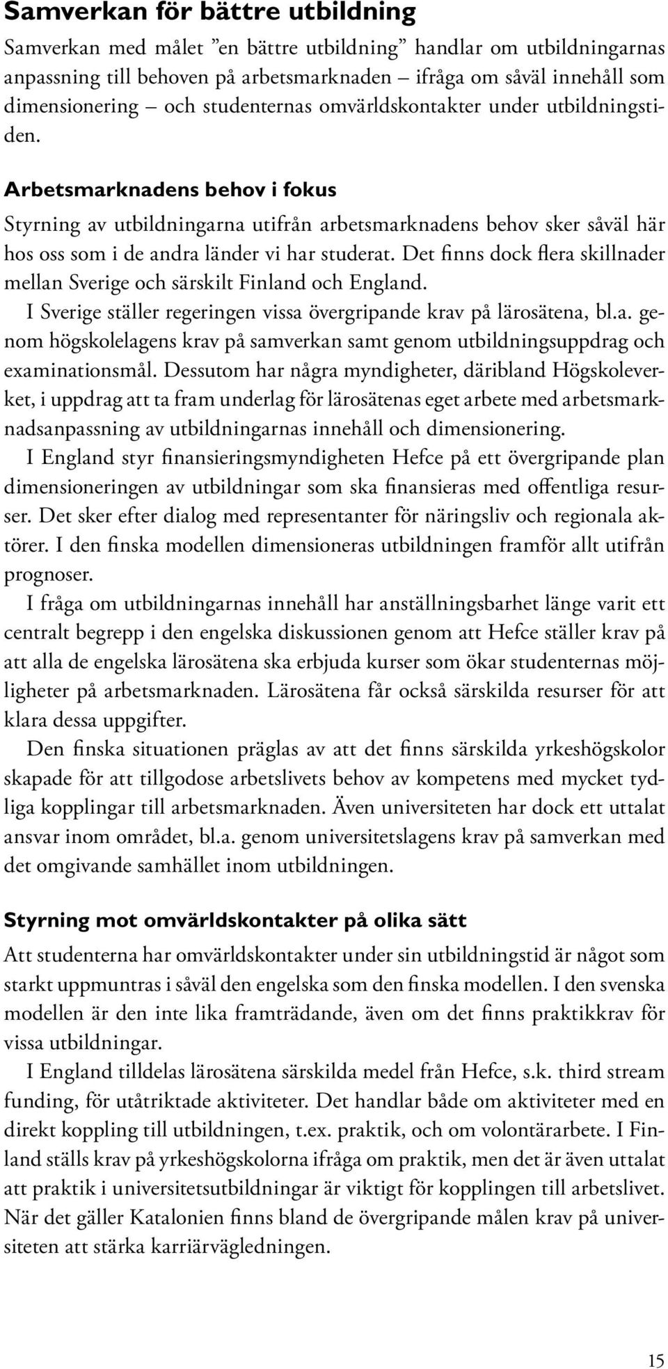 Arbetsmarknadens behov i fokus Styrning av utbildningarna utifrån arbetsmarknadens behov sker såväl här hos oss som i de andra länder vi har studerat.