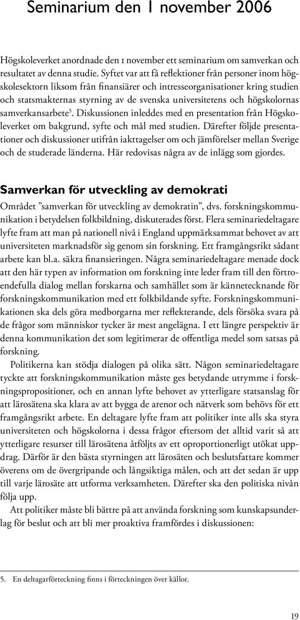 högskolornas samverkansarbete 5. Diskussionen inleddes med en presentation från Högskoleverket om bakgrund, syfte och mål med studien.