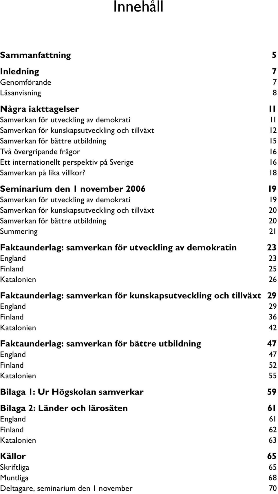 18 Seminarium den 1 november 2006 19 Samverkan för utveckling av demokrati 19 Samverkan för kunskapsutveckling och tillväxt 20 Samverkan för bättre utbildning 20 Summering 21 Faktaunderlag: samverkan