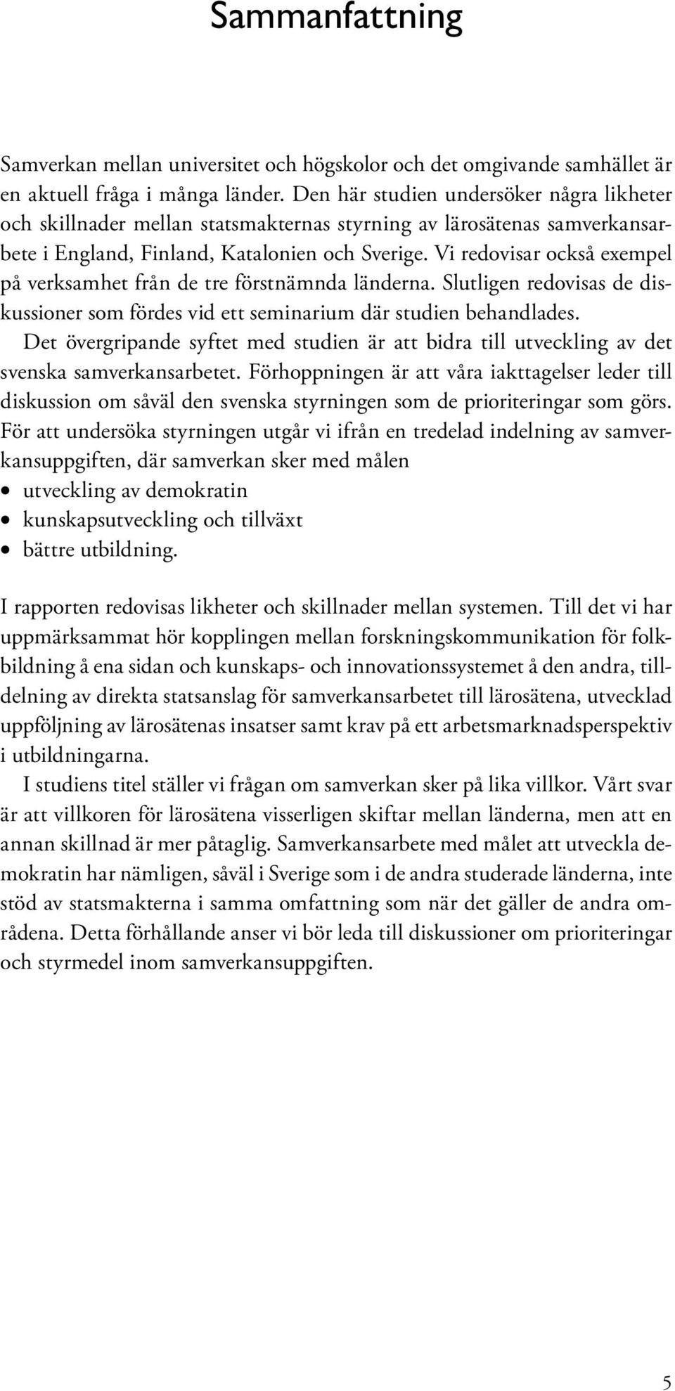 Vi redovisar också exempel på verksamhet från de tre förstnämnda länderna. Slutligen redovisas de diskussioner som fördes vid ett seminarium där studien behandlades.