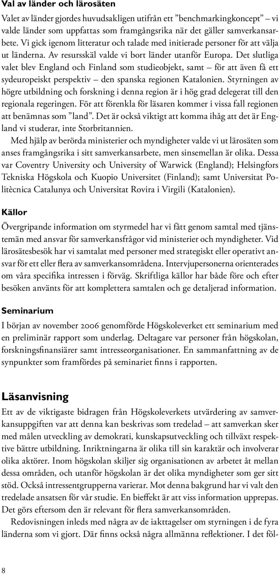 Det slutliga valet blev England och Finland som studieobjekt, samt för att även få ett sydeuropeiskt perspektiv den spanska regionen Katalonien.