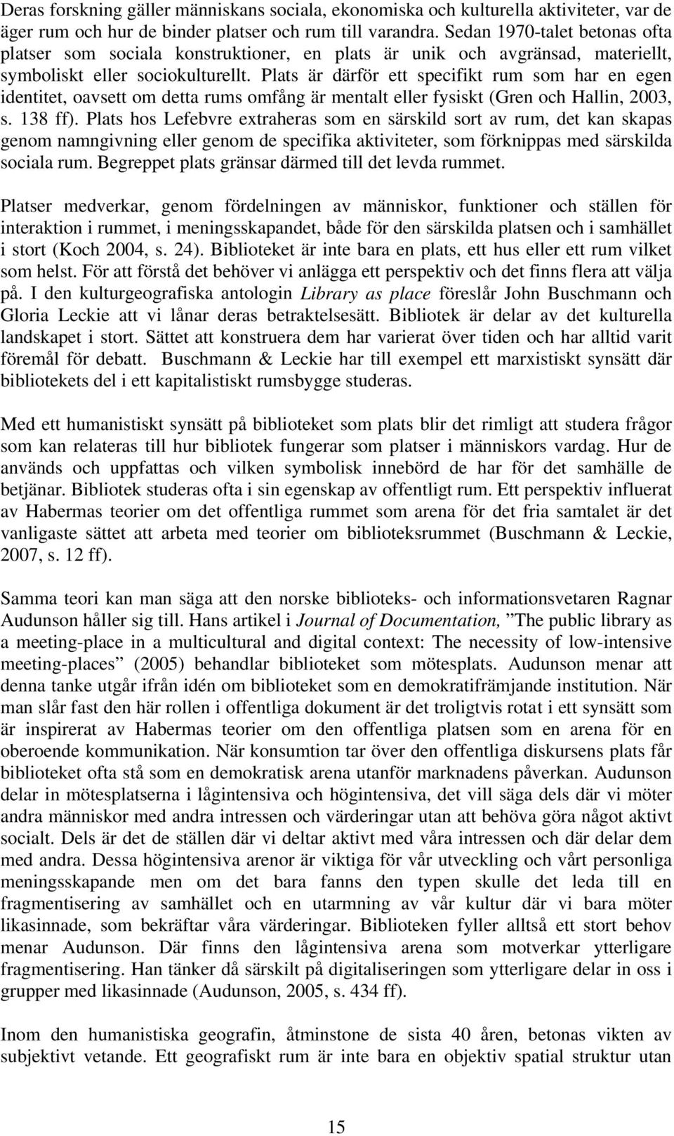 Plats är därför ett specifikt rum som har en egen identitet, oavsett om detta rums omfång är mentalt eller fysiskt (Gren och Hallin, 2003, s. 138 ff).