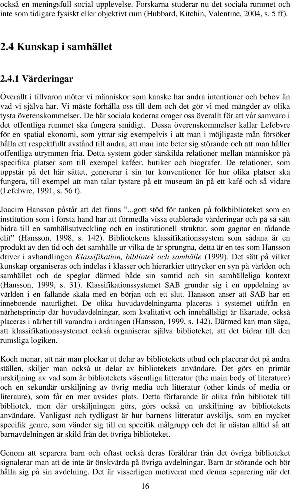 Vi måste förhålla oss till dem och det gör vi med mängder av olika tysta överenskommelser. De här sociala koderna omger oss överallt för att vår samvaro i det offentliga rummet ska fungera smidigt.