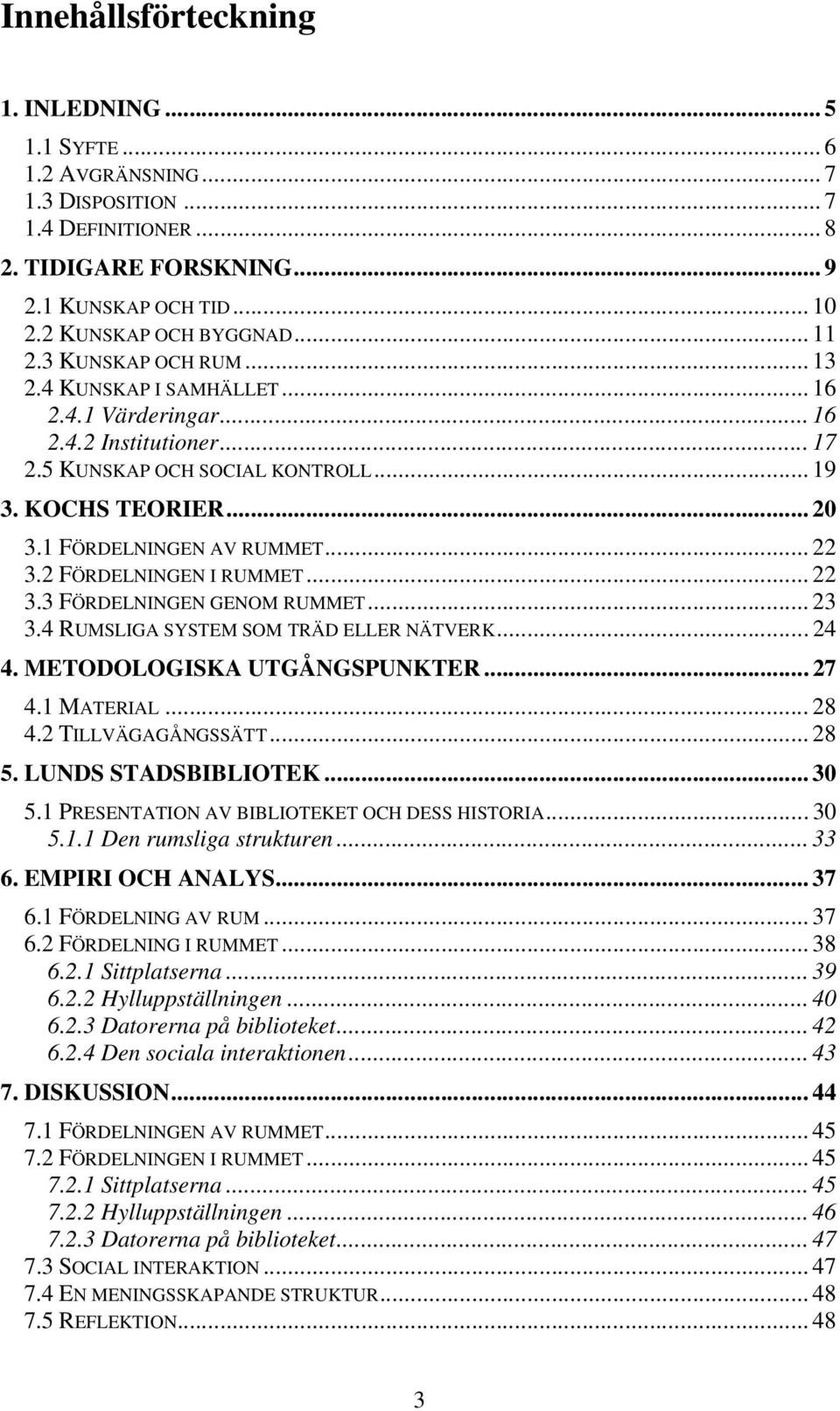 .. 22 3.2 FÖRDELNINGEN I RUMMET... 22 3.3 FÖRDELNINGEN GENOM RUMMET... 23 3.4 RUMSLIGA SYSTEM SOM TRÄD ELLER NÄTVERK... 24 4. METODOLOGISKA UTGÅNGSPUNKTER... 27 4.1 MATERIAL... 28 4.