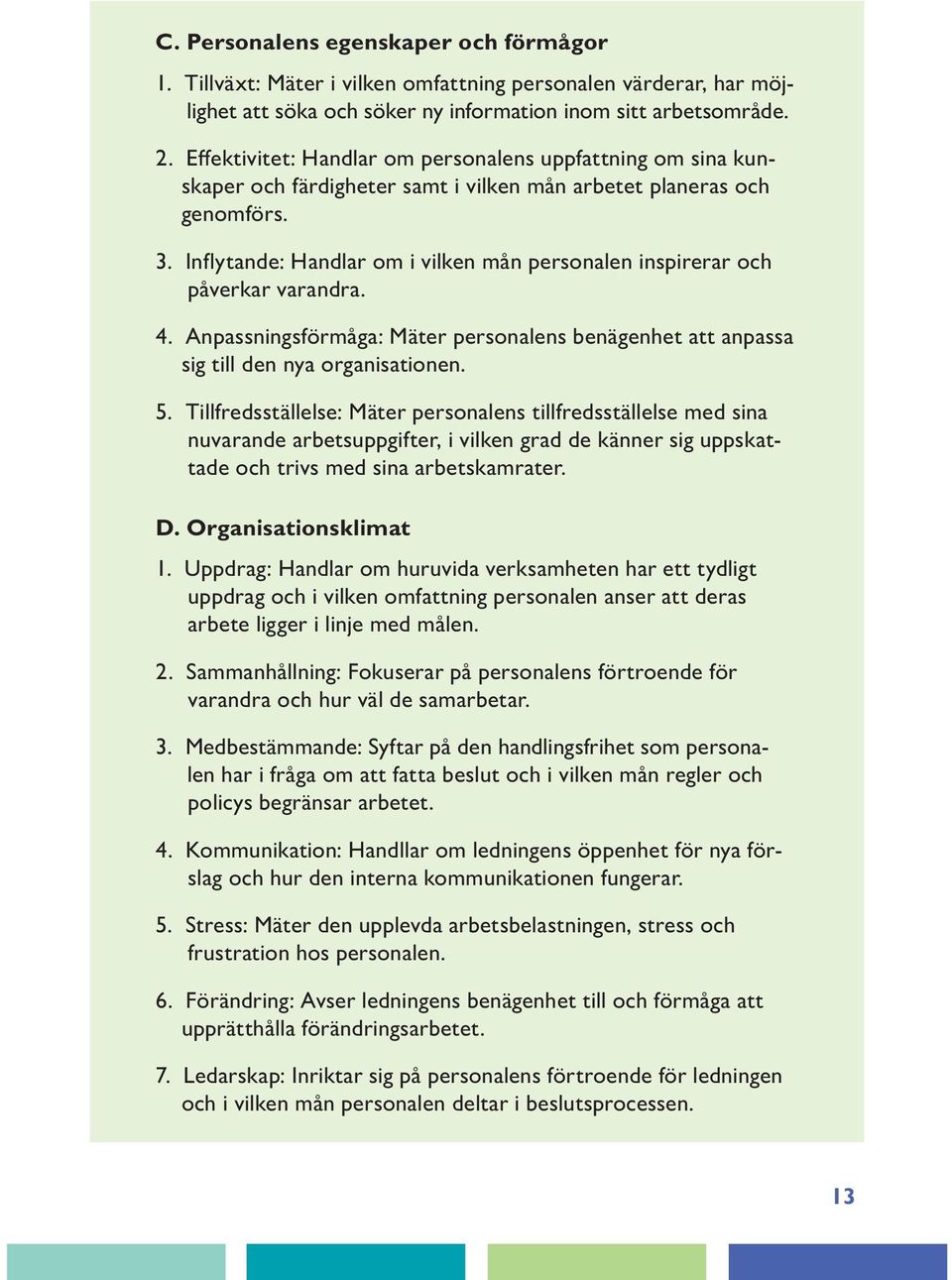 Inflytande: Handlar om i vilken mån personalen inspirerar och påverkar varandra. 4. Anpassningsförmåga: Mäter personalens benägenhet att anpassa sig till den nya organisationen. 5.