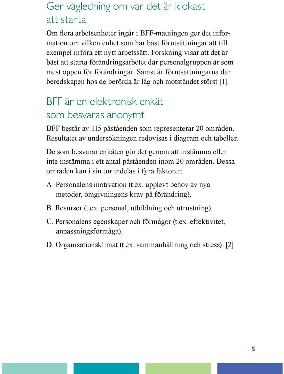 Sämst är förutsättningarna där beredskapen hos de berörda är låg och motståndet störst [1]. BFF är en elektronisk enkät som besvaras anonymt BFF består av 115 påståenden som representerar 20 områden.