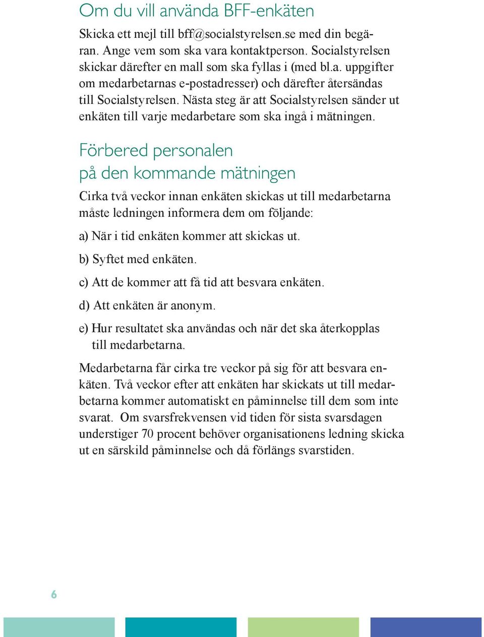 Förbered personalen på den kommande mätningen Cirka två veckor innan enkäten skickas ut till medarbetarna måste ledningen informera dem om följande: a) När i tid enkäten kommer att skickas ut.