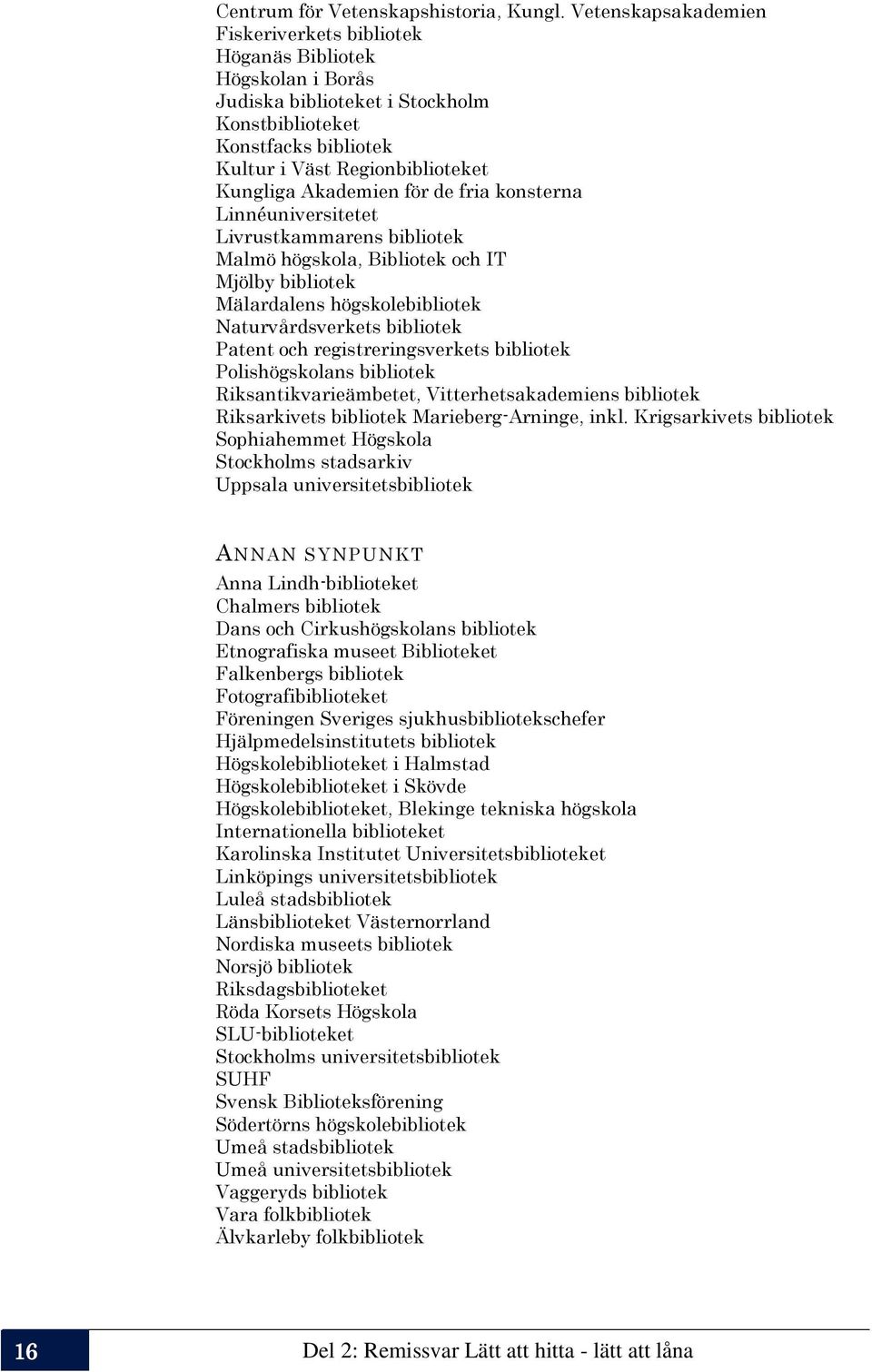 Akademien för de fria konsterna Linnéuniversitetet Livrustkammarens bibliotek Malmö högskola, Bibliotek och IT Mjölby bibliotek Mälardalens högskolebibliotek Naturvårdsverkets bibliotek Patent och